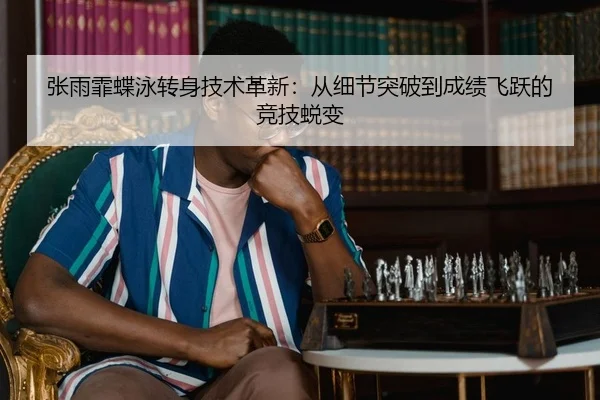 张雨霏蝶泳转身技术革新：从细节突破到成绩飞跃的竞技蜕变